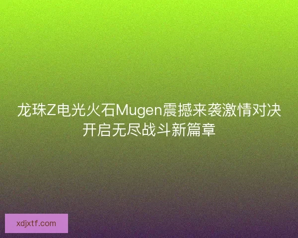 龙珠Z电光火石Mugen震撼来袭激情对决开启无尽战斗新篇章