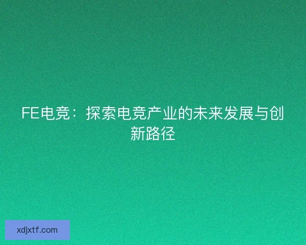 FE电竞：探索电竞产业的未来发展与创新路径