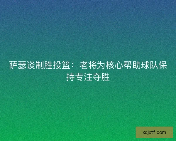 萨瑟谈制胜投篮：老将为核心帮助球队保持专注夺胜