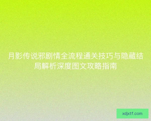 月影传说邪剧情全流程通关技巧与隐藏结局解析深度图文攻略指南
