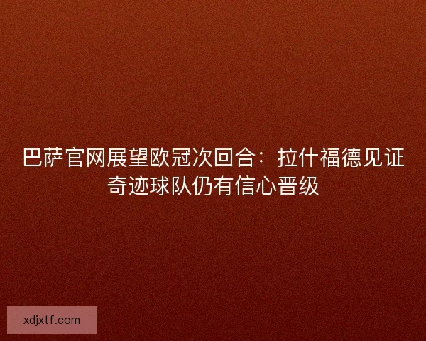 巴萨官网展望欧冠次回合：拉什福德见证奇迹球队仍有信心晋级