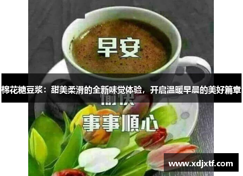 棉花糖豆浆：甜美柔滑的全新味觉体验，开启温暖早晨的美好篇章